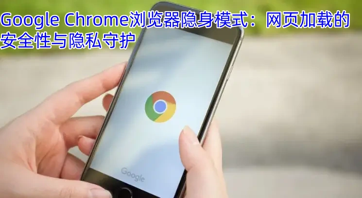 Google Chrome浏览器隐身模式：网页加载的安全性与隐私守护