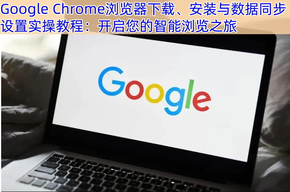 Google Chrome浏览器下载、安装与数据同步设置实操教程：开启您的智能浏览之旅
