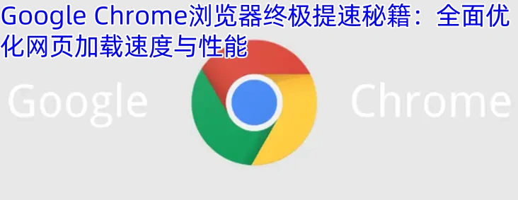 Google Chrome浏览器终极提速秘籍：全面优化网页加载速度与性能