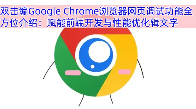 Google Chrome浏览器网页调试功能全方位介绍：赋能前端开发与性能优化
