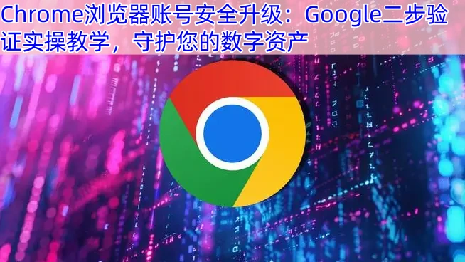Chrome浏览器账号安全升级：Google二步验证实操教学，守护您的数字资产