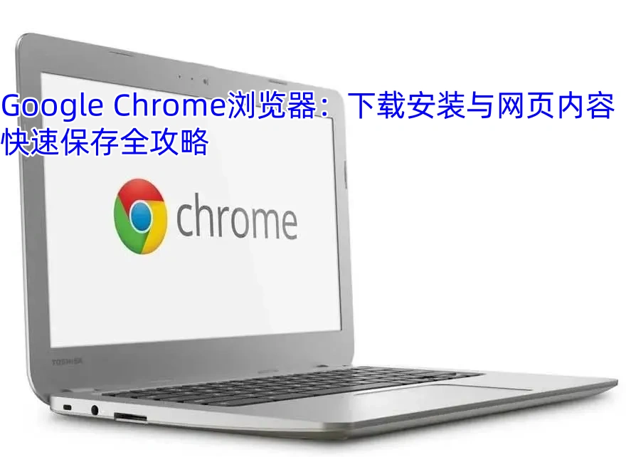 Google Chrome浏览器：下载安装与网页内容快速保存全攻略