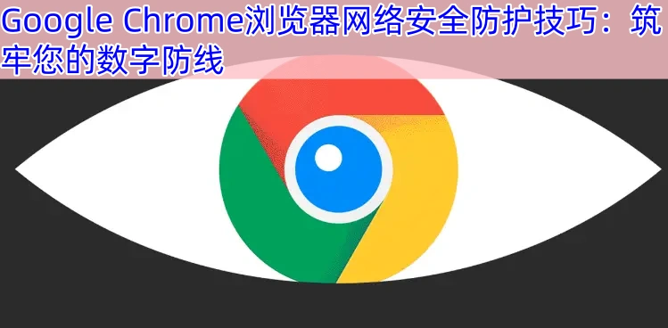 Google Chrome浏览器网络安全防护技巧：筑牢您的数字防线