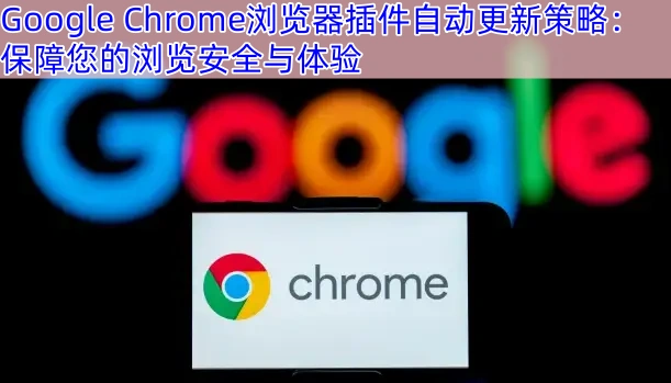 Google Chrome浏览器插件自动更新策略：保障您的浏览安全与体验