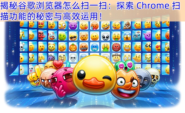 揭秘谷歌浏览器怎么扫一扫：探索 Chrome 扫描功能的秘密与高效运用！
