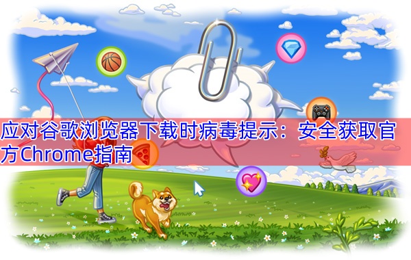 应对谷歌浏览器下载时病毒提示：安全获取官方Chrome指南