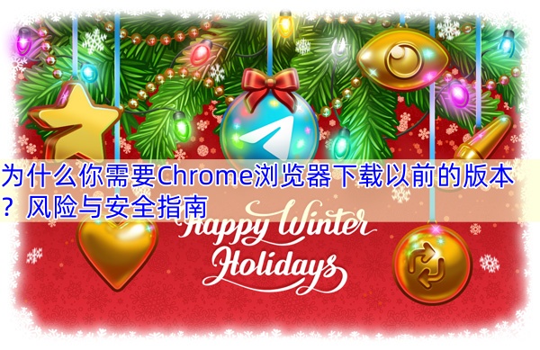 为什么你需要Chrome浏览器下载以前的版本？风险与安全指南