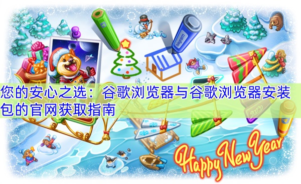 您的安心之选：谷歌浏览器与谷歌浏览器安装包的官网获取指南