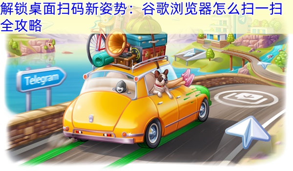 解锁桌面扫码新姿势：谷歌浏览器怎么扫一扫全攻略