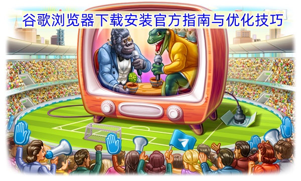 极速畅游网络：谷歌浏览器下载安装官方指南与优化技巧
